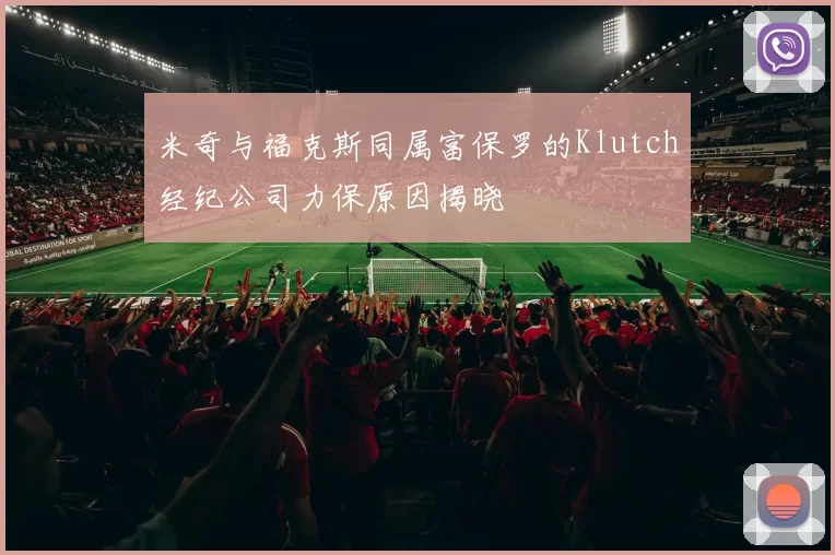 米奇与福克斯同属富保罗的Klutch经纪公司力保原因揭晓