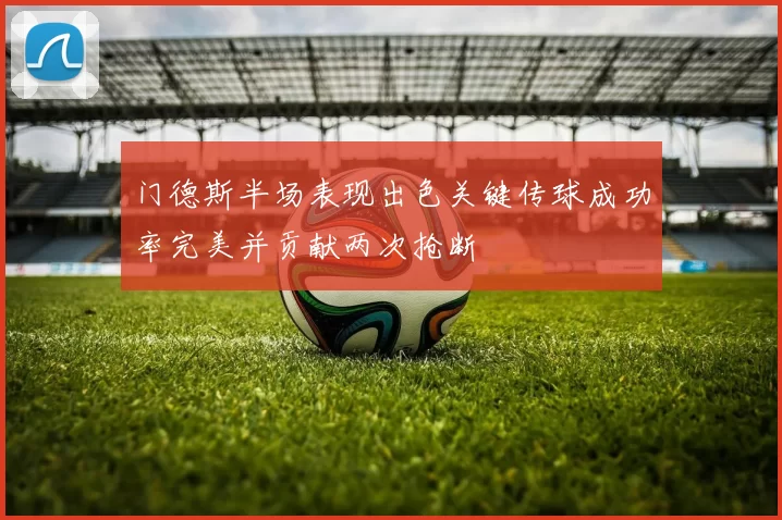 门德斯半场表现出色关键传球成功率完美并贡献两次抢断