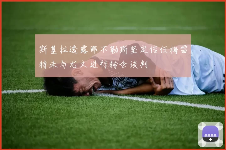 斯基拉透露那不勒斯坚定信任梅雷特未与尤文进行转会谈判