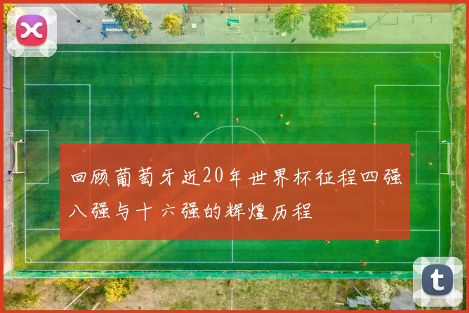 回顾葡萄牙近20年世界杯征程四强八强与十六强的辉煌历程